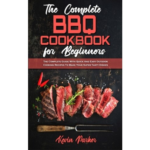 (영문도서) The Complete BBQ Cookbook For Beginners: The Complete Guide With Quick And Easy Outdoor Cooki... Hardcover, Kevin Parker, English, 9781802971040