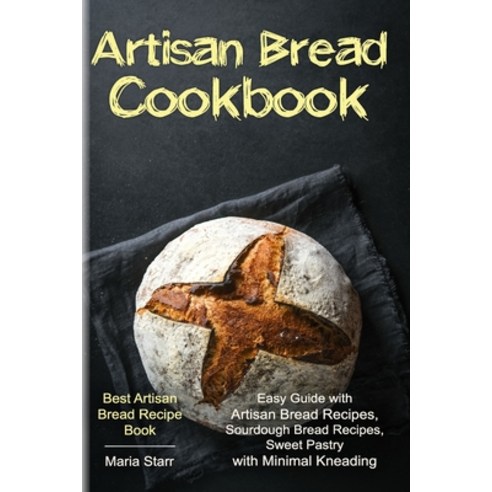 Artisan Bread Cookbook: Easy Guide with Artisan Bread Recipes Sourdough Bread Recipes Sweet Pastry... Paperback, Independently Published, English, 9798573244242