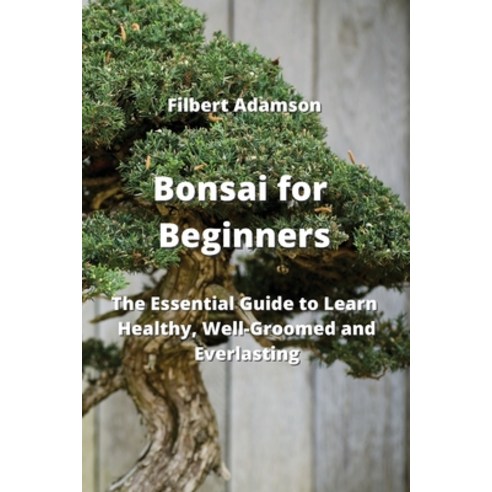 (영문도서) Bonsai for Beginners: The Essential Guide to Learn Healthy Well-Groomed and Everlasting Paperback, Filbert Adamson, English, 9789771004158