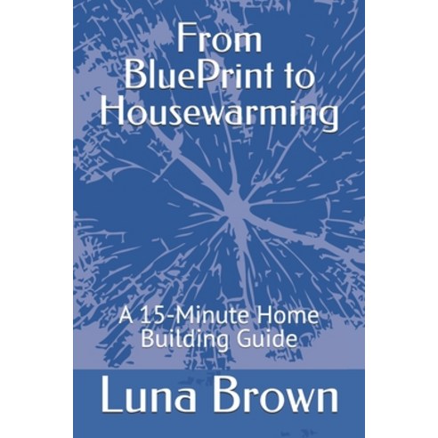 (영문도서) From BluePrint to Housewarming: A 15 Minute Home Building Guide Paperback, Independently Published, English, 9798324417260