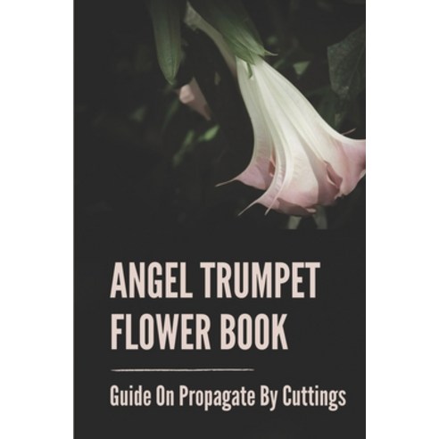 (영문도서) Angel Trumpet Flower Book: Guide On Propagate By Cuttings: Brugmansia Cuttings Paperback, Independently Published, English, 9798530749919