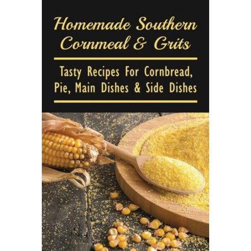 (영문도서) Homemade Southern Cornmeal & Grits: Tasty Recipes For Cornbread Pie Main Dishes & Side Dish... Paperback, Independently Published, English, 9798529851470