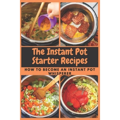 The Instant Pot Starter Recipes: How to Become An Instant Pot Whisperer Paperback, Independently Published, English, 9798599790990