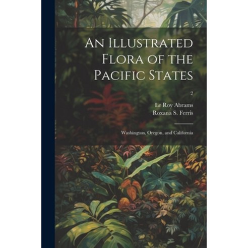 (영문도서) An Illustrated Flora of the Pacific States: Washington Oregon and California; 2 Paperback, Legare Street Press, English, 9781022896161