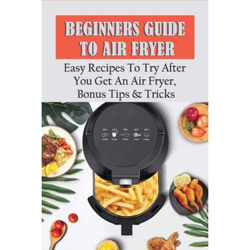 (영문도서) Beginners Guide To Air Fryer: Easy Recipes To Try After You Get An Air Fryer Bonus Tips & Tr... Paperback, Independently Published, English, 9798529815625