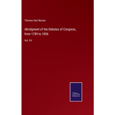 (영문도서) Abridgment of the Debates of Congress from 1789 to 1856: Vol. XV Hardcover, Salzwasser-Verlag, English, 9783375044497