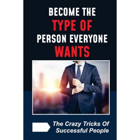 (영문도서) Become The Type Of Person Everyone Wants: The Crazy Tricks Of Successful People: The Opposite... Paperback, Independently Published, English, 9798452251309