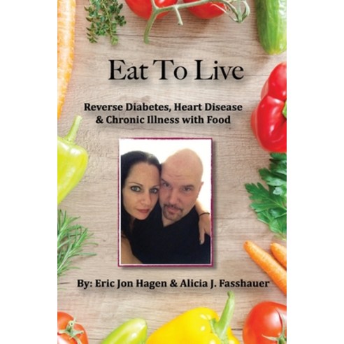 Eat To Live: Reverse Diabetes Heart Disease & Chronic Illness With Food Paperback, Independently Published