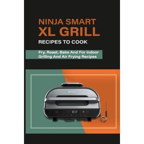 (영문도서) Ninja Smart XL Grill Recipes To Cook: Fry Roast Bake And For Indoor Grilling And Air Frying... Paperback, Independently Published, English, 9798517400888