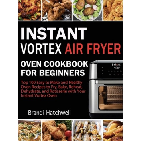 (영문도서) Instant Vortex Air Fryer Oven Cookbook for Beginners: Top 100 Easy to Make and Healthy Oven R... Hardcover, Brandi Hatchwell, English, 9781952832772