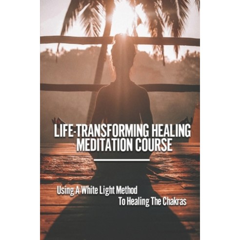 (영문도서) Life-Transforming Healing Meditation Course: Using A White Light Method To Healing The Chakra... Paperback, Independently Published, English, 9798527107753