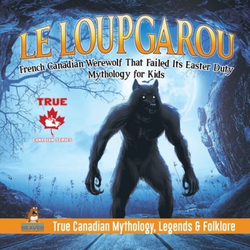Le Loup Garou - French Canadian Werewolf That Failed Its Easter Duty - Mythology for Kids - True Can... Paperback, Professor Beaver, English, 9780228235743