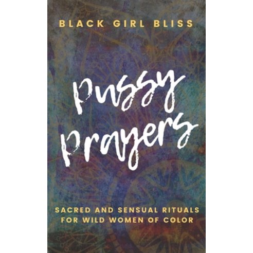 Pussy Prayers: Sacred and Sensual Rituals for Wild Women of Color Paperback, Independently Published