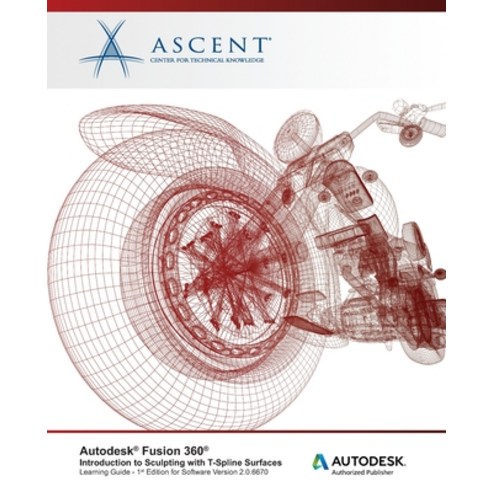 Autodesk Fusion 360: Introduction to Sculpting with T-Spline Surfaces: Autodesk Authorized Publisher Paperback, Ascent, Center for Technical Knowledge