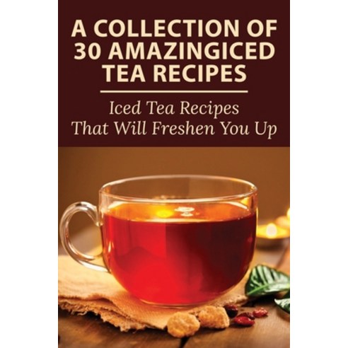 (영문도서) A Collection Of 30 Amazingiced Tea Recipes: Iced Tea Recipes That Will Freshen You Up: Most P... Paperback, Independently Published, English, 9798535688367