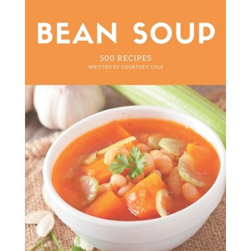 500 Bean Soup Recipes: From The Bean Soup Cookbook To The Table Paperback, Independently Published