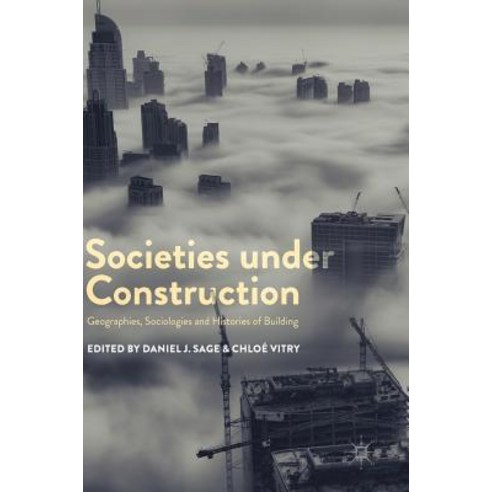 (영문도서) Societies Under Construction: Geographies Sociologies and Histories of Building Hardcover, Palgrave MacMillan, English, 9783319739953