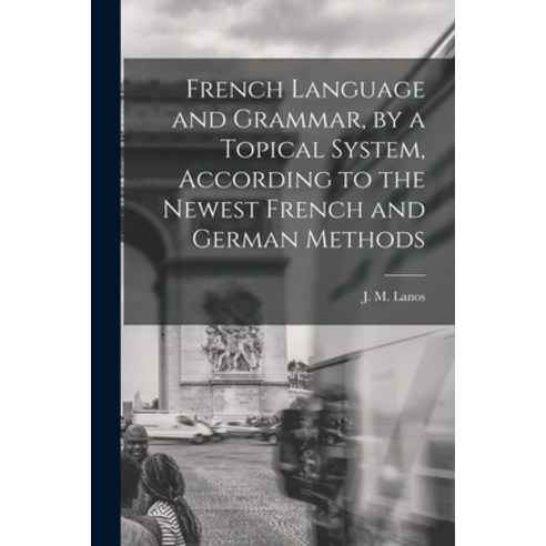 (영문도서) French Language and Grammar by a Topical System According to the Newest French and German M... Paperback, Legare Street Press, English, 9781014470522