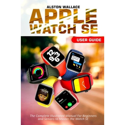 (영문도서) Apple Watch SE User Guide: The Complete Illustrated Manual For Beginners and Seniors to Maste... Paperback, Independently Published, English, 9798450671079