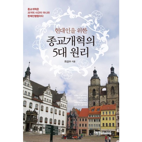 현대인을 위한종교개혁의 5대 원리:종교개혁은 과거의 사건이 아니라 현재진행형이다, 예영커뮤니케이션, 최성수