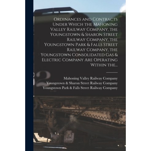 (영문도서) Ordinances and Contracts Under Which the Mahoning Valley Railway Company the Youngstown & Sh... Paperback, Legare Street Press, English, 9781014214973