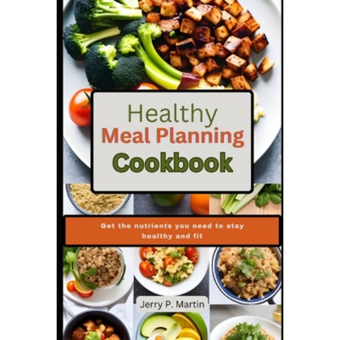 (영문도서) Healthy Meal Planning Cookbook: Get the nutrients you need to stay healthy and fit. Paperback, Independently Published, English, 9798397761550