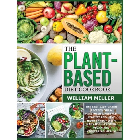 (영문도서) The Plant-Based Diet Cookbook: The Best 120+ Green Recipes for a healthier Lifestyle! Stay FI... Hardcover, William Miller, English, 9781803002460