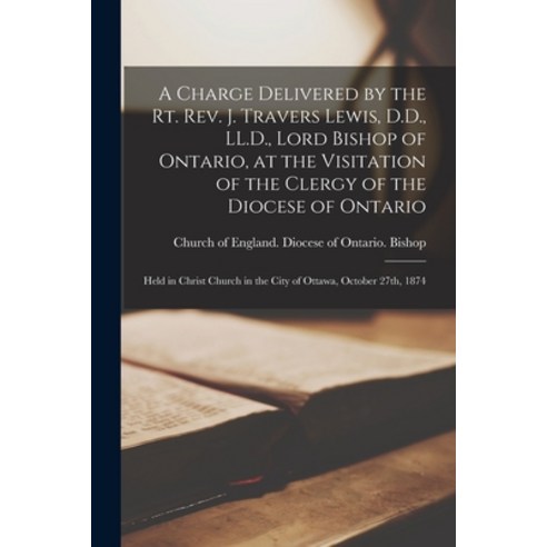 (영문도서) A Charge Delivered by the Rt. Rev. J. Travers Lewis D.D. LL.D. Lord Bishop of Ontario at ... Paperback, Legare Street Press, English, 9781015353183