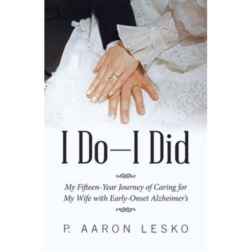 I Do-I Did: My Fifteen-Year Journey of Caring for My Wife with Early-Onset Alzheimer''s Paperback, WestBow Press