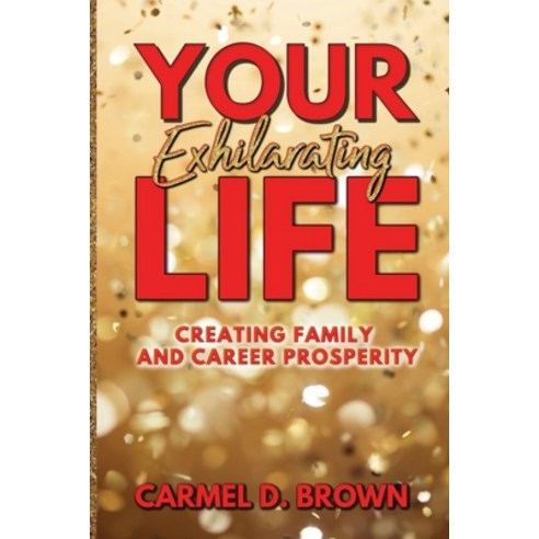 Your Exhilarating Life: Creating Prosperity in Family and Career Paperback, Arnica Press, English, 9781735244655