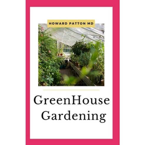 The Greenhouse Gardening: Build And Develop An Outstanding Greenhouse By Growing Enough Vegetables ... Paperback, Independently Published