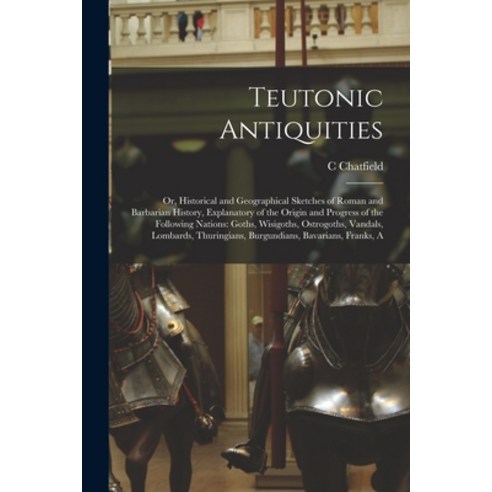 (영문도서) Teutonic Antiquities: Or Historical and Geographical Sketches of Roman and Barbarian History... Paperback, Legare Street Press, English, 9781016573757