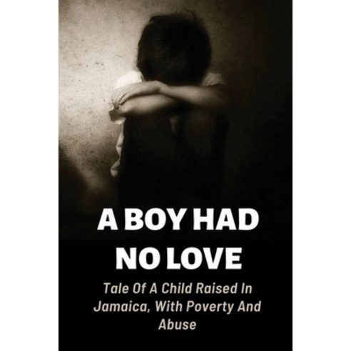 (영문도서) A Boy Had No Love: Tale Of A Child Raised In Jamaica With Poverty And Abuse: The Story Of A ... Paperback, Independently Published, English, 9798538573271