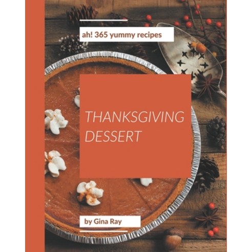 Ah! 365 Yummy Thanksgiving Dessert Recipes: Unlocking Appetizing Recipes in The Best Yummy Thanksgiv... Paperback, Independently Published