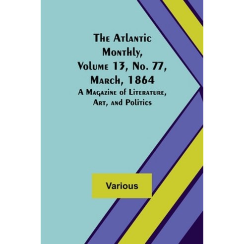 (영문도서) The Atlantic Monthly Volume 13 No. 77 March 1864; A Magazine of Literature Art and Poli... Paperback, Alpha Edition, English, 9789356016866