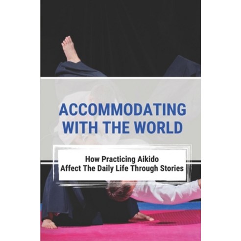 (영문도서) Accommodating With The World: How Practicing Aikido Affect The Daily Life Through Stories: Ai... Paperback, Independently Published, English, 9798514840403