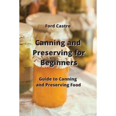 (영문도서) Canning and Preserving for Beginners: Guide to Canning and Preserving Food Paperback, Ford Castro, English, 9789990937091
