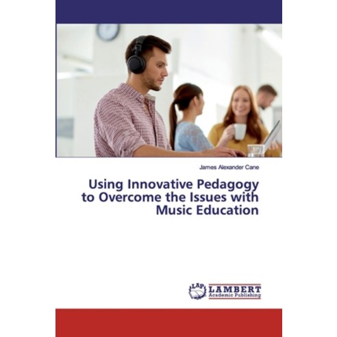 Using Innovative Pedagogy to Overcome the Issues with Music Education Paperback, LAP Lambert Academic Publishing