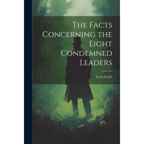 (영문도서) The Facts Concerning the Eight Condemned Leaders Paperback, Legare Street Press, English, 9781022728141