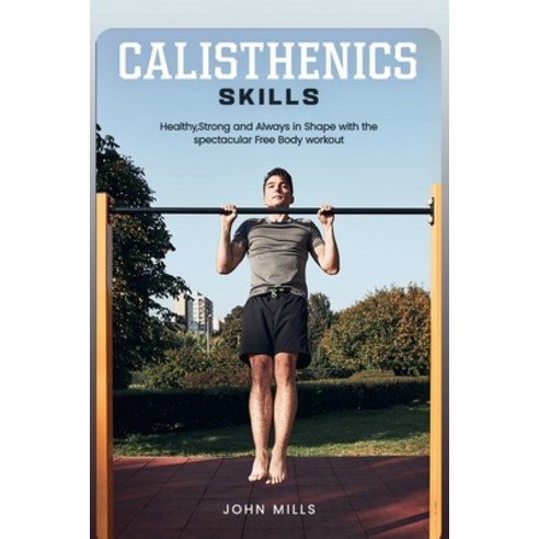 (영문도서) Calisthenics Skills: Healthy Strong and Always in Shape with the spectacular Free Body workout Paperback, Independently Published, English, 9798863461533