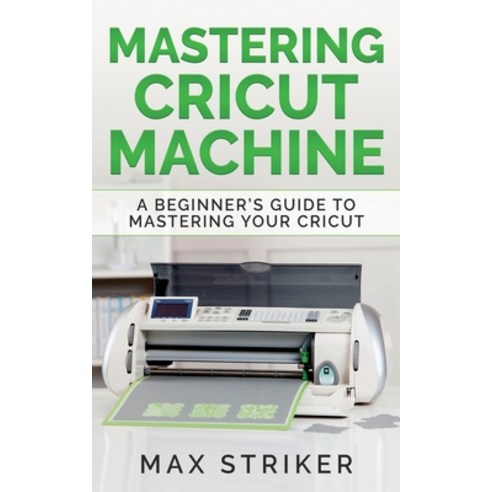 Mastering Cricut Machine: A Beginner''s Guide to Mastering Your Cricut Paperback, Caprioru, English, 9783950485455