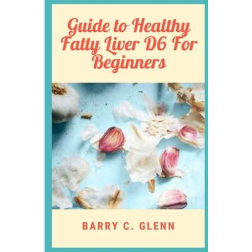 (영문도서) Guide Healthy Fatty Liver D6 For Beginners: Fatty liver scientifically known as hepatic stea... Paperback, Independently Published, English, 9798422994557