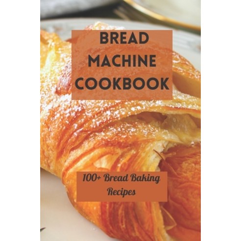 (영문도서) Bread Machine Cookbook: 100+ Bread Baking Recipes Paperback, Independently Published, English, 9798484795376
