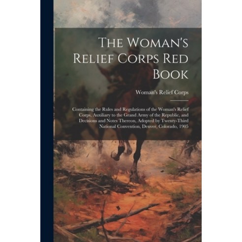 (영문도서) The Woman''s Relief Corps Red Book: Containing the Rules and Regulations of the Woman''s Relief... Paperback, Legare Street Press, English, 9781022769762