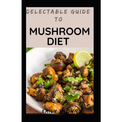 (영문도서) Delectable Guide To Mushroom Diet Paperback, Independently Published, English, 9798539344863