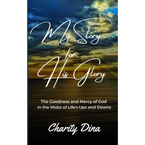 (영문도서) My Story for His Glory: The Goodness and Mercy of God in the Midst of Life''s Ups and Downs Paperback, Independently Published, English, 9798848124750