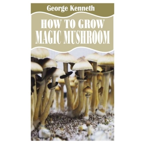 (영문도서) How to Grow Magic Mushroom: Everything you need to know about growing magic mushroom Paperback, Independently Published, English, 9798754614932