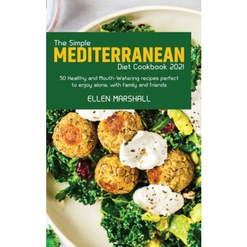 (영문도서) The Simple Mediterranean Diet Cookbook 2021: 50 Healthy and Mouth-Watering recipes perfect to... Hardcover, Ellen Marshall, English, 9781803257112