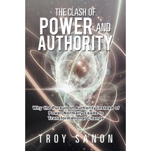 The Clash of Power and Authority: Why the Pursuit of Authority Instead of Power Normally Leads to Tr... Paperback, Xlibris Us, English, 9781984570710