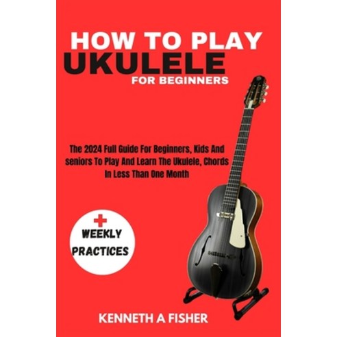 (영문도서) How to Play Ukulele for Beginners: The 2024 Full Guide For Beginners Kids And seniors To Pla... Paperback, Independently Published, English, 9798867164522